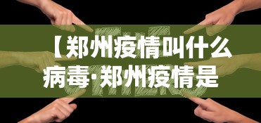 【郑州疫情叫什么病毒·郑州疫情是哪种病毒】