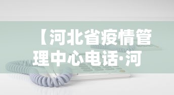 【河北省疫情管理中心电话·河北省疫情办公室电话】