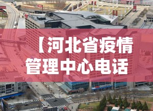 【河北省疫情管理中心电话·河北省疫情办公室电话】