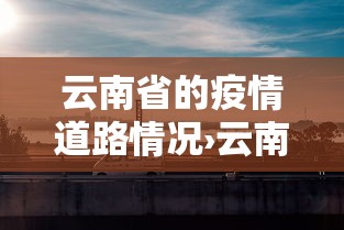 云南省的疫情道路情况›云南疫情道路管控最新消息
