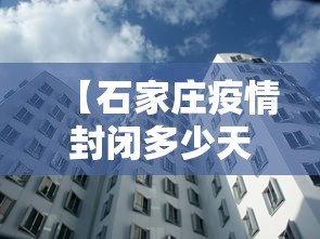 【石家庄疫情封闭多少天,石家庄疫情封闭多少天解除】