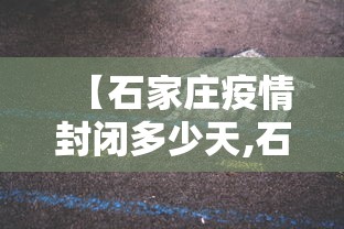 【石家庄疫情封闭多少天,石家庄疫情封闭多少天解除】