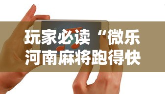 玩家必读“微乐河南麻将跑得快有挂吗”科技辅助神器手机版教程