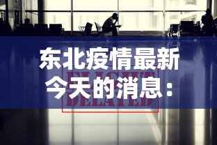 东北疫情最新今天的消息：东北疫情最新今天的消息通知