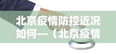 北京疫情防控近况如何—（北京疫情防控怎么样了）