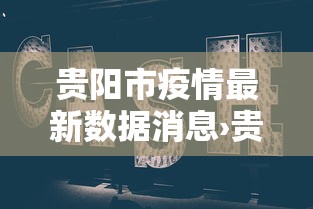 贵阳市疫情最新数据消息›贵州贵阳市疫情