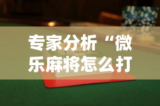 专家分析“微乐麻将怎么打才能赢”详细透视辅助教程官方正版下载