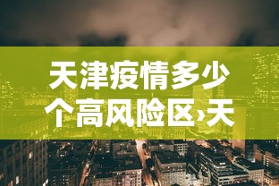 天津疫情多少个高风险区›天津疫情高中低风险区一览表
