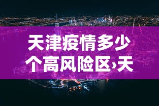 天津疫情多少个高风险区›天津疫情高中低风险区一览表