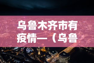 乌鲁木齐市有疫情—（乌鲁木齐市疫情防控联系方式）