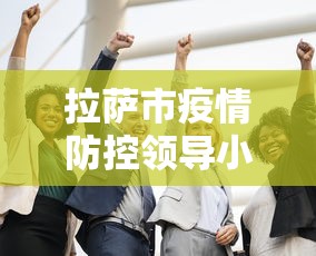 拉萨市疫情防控领导小组—（拉萨市疫情防控领导小组电话）