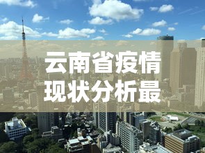 云南省疫情现状分析最新—（云南省疫情最新消息多少例了）