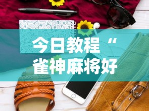 今日教程“雀神麻将好友房提高胜率的方法	”科技辅助神器手机版
