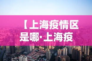 【上海疫情区是哪·上海疫情区域分布】
