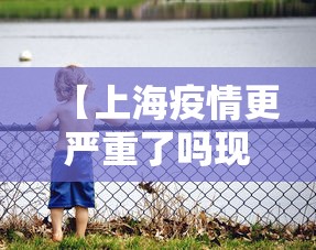 【上海疫情更严重了吗现在·上海疫情很严重?】