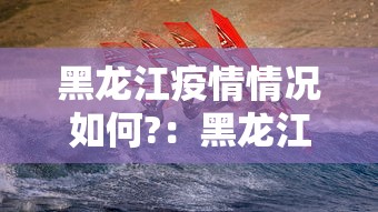 黑龙江疫情情况如何?：黑龙江疫情实时动态查询