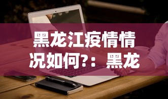 黑龙江疫情情况如何?：黑龙江疫情实时动态查询