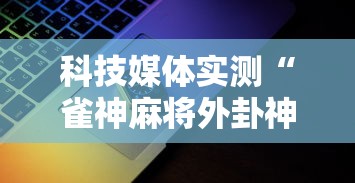 科技媒体实测“雀神麻将外卦神器安装教程	”科技辅助神器手机版
