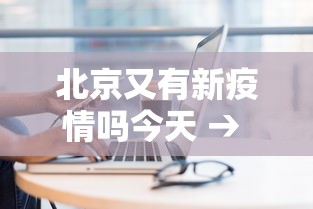 北京又有新疫情吗今天 → 北京又有新增病例吗