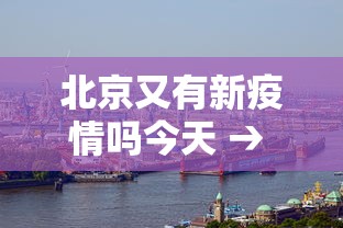 北京又有新疫情吗今天 → 北京又有新增病例吗