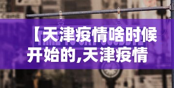 【天津疫情啥时候开始的,天津疫情何时开始的】