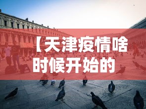 【天津疫情啥时候开始的,天津疫情何时开始的】