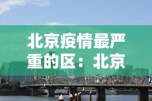 北京疫情最严重的区：北京疫情最严重的区域