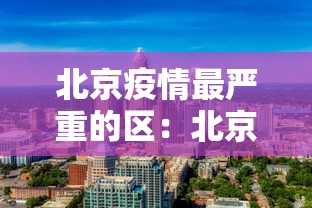 北京疫情最严重的区：北京疫情最严重的区域