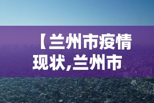 【兰州市疫情现状,兰州市疫情新动态】