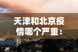 天津和北京疫情哪个严重：天津和北京疫情哪个严重一点
