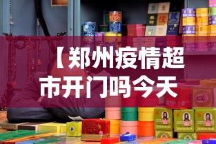 【郑州疫情超市开门吗今天,郑州超市关门】