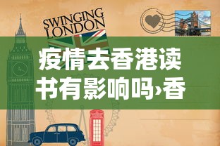 疫情去香港读书有影响吗›香港疫情影响留学吗