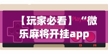 【玩家必看】“微乐麻将开挂app下载苹果手机版”附开挂脚本详细步骤