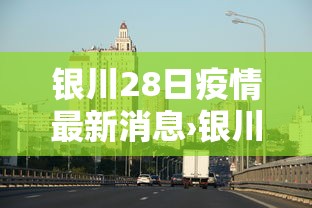 银川28日疫情最新消息›银川27日冠状病毒情况