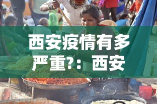 西安疫情有多严重?：西安疫情到底严重吗