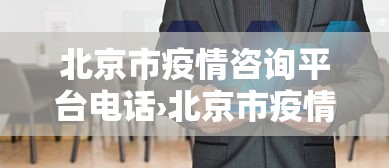 北京市疫情咨询平台电话›北京市疫情服务热线电话