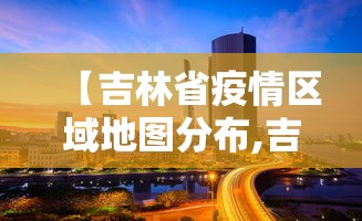 【吉林省疫情区域地图分布,吉林省疫情区域划分】