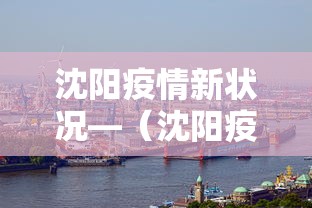 沈阳疫情新状况—（沈阳疫情最新进展）