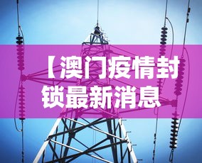 【澳门疫情封锁最新消息,澳门疫情封锁最新消息今天】