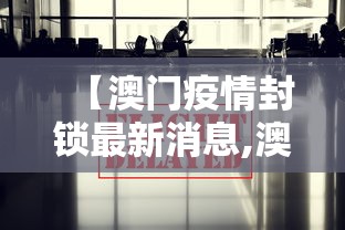 【澳门疫情封锁最新消息,澳门疫情封锁最新消息今天】