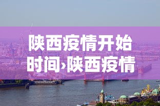 陕西疫情开始时间›陕西疫情开始时间是哪一年