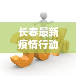 长春最新疫情行动轨迹›长春最新疫情报道