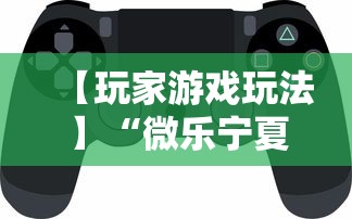 【玩家游戏玩法】“微乐宁夏游戏有作弊软件吗	”科技辅助神器手机版