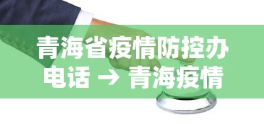 青海省疫情防控办电话 → 青海疫情防控指挥部办公室电话