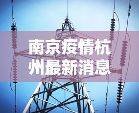 南京疫情杭州最新消息—（南京疫情报告最新）