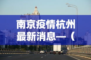 南京疫情杭州最新消息—（南京疫情报告最新）
