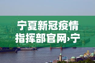 宁夏新冠疫情指挥部官网›宁夏新冠疫情指挥部官网电话