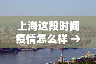 上海这段时间疫情怎么样 → 上海疫情啥样