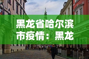 黑龙省哈尔滨市疫情：黑龙江省哈尔滨市冠状肺炎最新消息