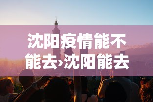 沈阳疫情能不能去›沈阳能去吗沈阳疫情怎么样